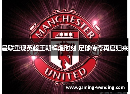 曼联重现英超王朝辉煌时刻 足球传奇再度归来