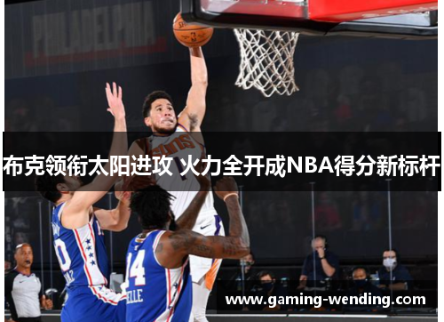 布克领衔太阳进攻 火力全开成NBA得分新标杆